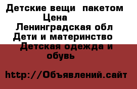 Детские вещи (пакетом) › Цена ­ 300 - Ленинградская обл. Дети и материнство » Детская одежда и обувь   